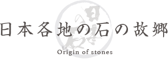日本各地の石の故郷 Origin of stones